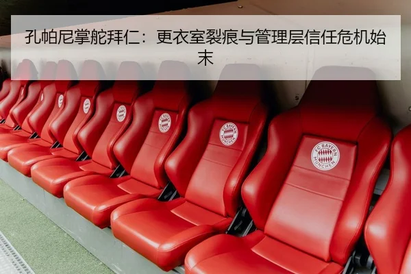 孔帕尼掌舵拜仁：更衣室裂痕与管理层信任危机始末
