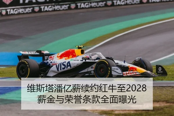 维斯塔潘亿薪续约红牛至2028 薪金与荣誉条款全面曝光