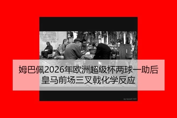 姆巴佩2026年欧洲超级杯两球一助后皇马前场三叉戟化学反应