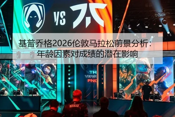 基普乔格2026伦敦马拉松前景分析：年龄因素对成绩的潜在影响
